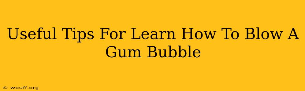 Useful Tips For Learn How To Blow A Gum Bubble