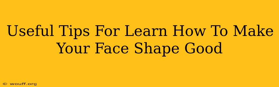 Useful Tips For Learn How To Make Your Face Shape Good